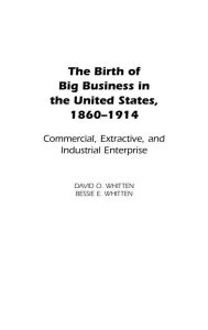 Title: The Birth of Big Business in the United States, 1860-1914: Commercial, Extractive, and Industrial Enterprise, Author: David O. Whitten