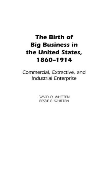 The Birth of Big Business in the United States, 1860-1914: Commercial, Extractive, and Industrial Enterprise