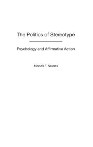 Title: The Politics of Stereotype: Psychology and Affirmative Action / Edition 1, Author: Moises F. Salinas