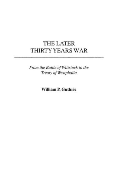 The Later Thirty Years War: From the Battle of Wittstock to the Treaty of Westphalia