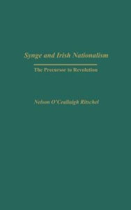 Title: Synge and Irish Nationalism: The Precursor to Revolution, Author: Nelson Ritschel
