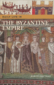 Title: Daily Life in the Byzantine Empire (Daily Life Through History Series), Author: Marcus Rautman