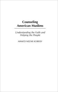 Title: Counseling American Muslims: Understanding the Faith and Helping the People, Author: Ahmed Kobeisy