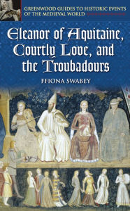 Title: Eleanor of Aquitaine, Courtly Love, and the Troubadours, Author: Ffiona Swabey