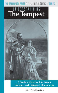 Title: Understanding The Tempest: A Student Casebook to Issues, Sources, and Historical Documents, Author: Faith Nostbakken