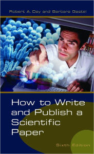 Title: How to Write and Publish a Scientific Paper, 6th Edition / Edition 6, Author: Robert A. Day