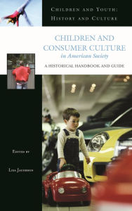 Title: Children and Consumer Culture in American Society: A Historical Handbook and Guide, Author: Lisa Jacobson