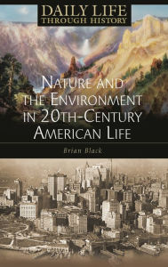 Title: Nature and the Environment in Twentieth-Century American Life (Daily Life Through History Series), Author: Brian C. Black
