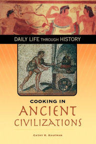 Title: Cooking in Ancient Civilizations (Daily Life Through History Series), Author: Cathy K. Kaufman