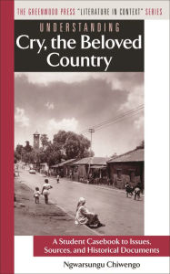 Title: Understanding Cry, the Beloved Country: A Student Casebook to Issues, Sources, and Historical Documents, Author: Ngwarsungu Chiwengo