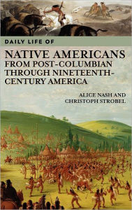Title: Daily Life of Native Americans from Post-Columbian through Nineteenth-Century America (Daily Life Through History Series), Author: Alice Nash