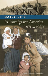 Title: Daily Life in Immigrant America, 1870-1920 (Daily Life Through History Series), Author: June Granatir Alexander