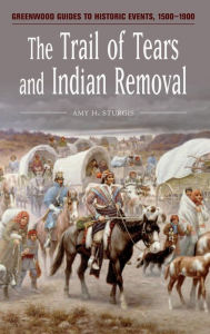 Title: The Trail of Tears and Indian Removal (Greenwood Guides to Historic Events, 1500-1900), Author: Amy H. Sturgis