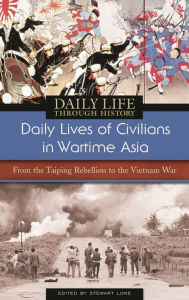 Title: Daily Lives of Civilians in Wartime Asia: From the Taiping Rebellion to the Vietnam War (Daily Life Through History Series), Author: Stewart Lone