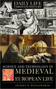 Title: Science and Technology in Medieval European Life (Daily Life Through History Series), Author: Jeffrey R. Wigelsworth