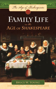 Title: Family Life in the Age of Shakespeare, Author: Bruce W. Young