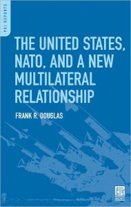 Title: United States, NATO, and a New Multilateral Relationship, Author: Frank R. Douglas