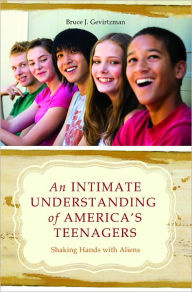 Title: An Intimate Understanding of America's Teenagers: Shaking Hands with Aliens, Author: Bruce J. Gevirtzman