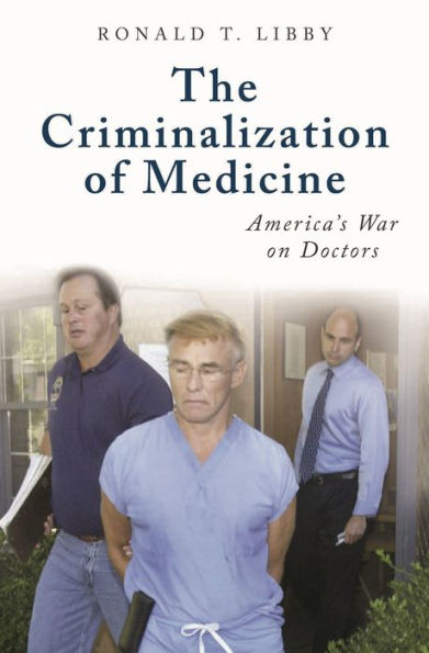 The Criminalization of Medicine: America's War on Doctors / Edition 1