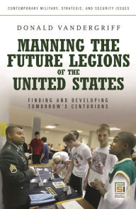 Title: Manning the Future Legions of the United States: Finding and Developing Tomorrow's Centurions, Author: Donald Vandergriff