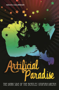 Title: Artificial Paradise: The Dark Side of the Beatles' Utopian Dream, Author: Kevin Courrier
