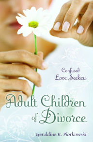 Title: Adult Children of Divorce: Confused Love Seekers: Confused Love Seekers, Author: Geraldine K. Piorkowski