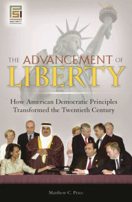 Title: The Advancement of Liberty: How American Democratic Principles Transformed the Twentieth Century, Author: Matthew C. Price