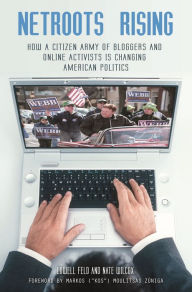 Title: Netroots Rising: How a Citizen Army of Bloggers and Online Activists Is Changing American Politics, Author: Lowell Feld