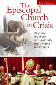 Title: Episcopal Church in Crisis: How Sex, the Bible, and Authority Are Dividing the Faithful, Author: Frank G. Kirkpatrick