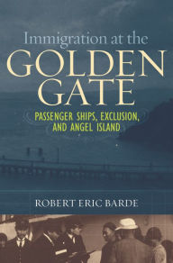 Title: Immigration at the Golden Gate: Passenger Ships, Exclusion, and Angel Island, Author: Robert Eric Barde