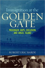 Title: Immigration at the Golden Gate: Passenger Ships, Exclusion, and Angel Island, Author: Robert Eric Barde