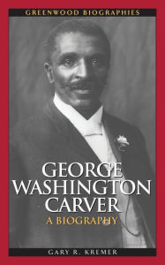 Title: George Washington Carver: A Biography, Author: Gary R. Kremer