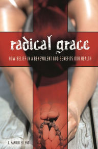 Title: Radical Grace: How Belief in a Benevolent God Benefits Our Health, Author: J. Harold Ellens