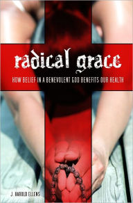 Title: Radical Grace: How Belief in a Benevolent God Benefits Our Health, Author: J. Harold Ellens