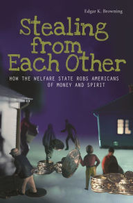 Title: Stealing from Each Other: How the Welfare State Robs Americans of Money and Spirit, Author: Edgar K. Browning