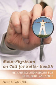 Title: Meta-Physician on Call for Better Health: Metaphysics and Medicine for Mind, Body and Spirit, Author: Steven E. Hodes M.D.