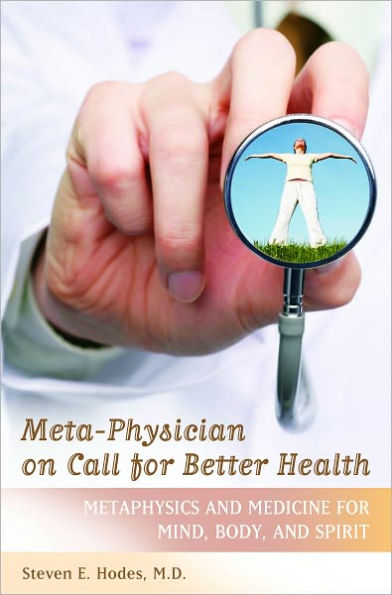 Meta-Physician on Call for Better Health: Metaphysics and Medicine for Mind, Body and Spirit [Practical and Applied Psychology Series]