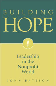 Title: Building Hope: Leadership in the Nonprofit World, Author: John Bateson