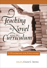 Title: Teaching the Novel across the Curriculum: A Handbook for Educators, Author: Colin C. Irvine