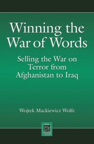 Title: Winning the War of Words: Selling the War on Terror from Afghanistan to Iraq, Author: Wojtek Mackiewicz Wolfe