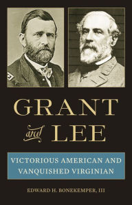 Title: Grant and Lee: Victorious American and Vanquished Virginian, Author: Edward H. Bonekemper III