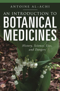 Title: An Introduction to Botanical Medicines: History, Science, Uses, and Dangers, Author: Antoine Al-Achi