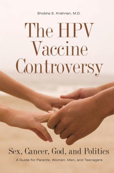 The HPV Vaccine Controversy: Sex, Cancer, God, and Politics: A Guide for Parents, Women, Men, and Teenagers