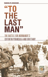 Title: To the Last Man: The Battle for Normandy's Cotentin Peninsula and Brittany, Author: Randolph Bradham