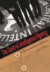 Title: The Central Intelligence Agency: A Documentary History, Author: Scott C. Monje