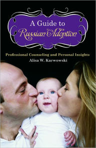 Title: A Guide to Russian Adoption: Professional Counseling and Personal Insights, Author: Alisa White Karwowski