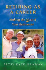 Title: Retiring as a Career: Making the Most of Your Retirement, Author: Betsy Kyte Newman