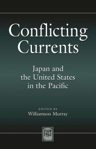 Title: Conflicting Currents : Japan and the United States in the Pacific, Author: Williamson Murray