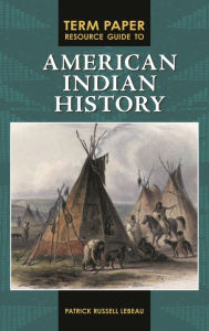 Title: Term Paper Resource Guide to American Indian History, Author: Patrick LeBeau