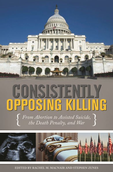 Consistently Opposing Killing: From Abortion to Assisted Suicide, the Death Penalty, and War